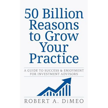 50 Billion Reasons to Grow Your Practice: A Guide to Success & Enjoyment for Investment Advisors
