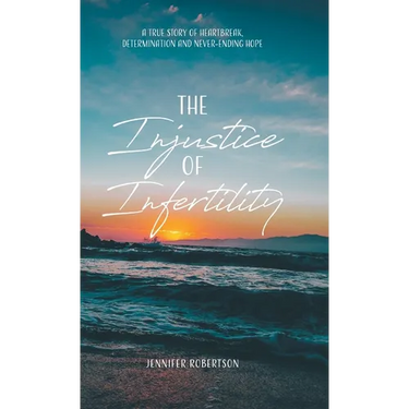 The Injustice of Infertility: A True Story of Heartbreak, Determination and Never-Ending Hope