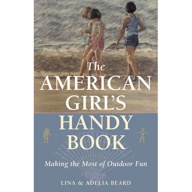 The American Girl's Handy Book: Making the Most of Outdoor Fun