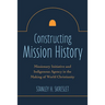 Constructing Mission History: Missionary Initiative and Indigenous Agency in the Making of World Christianity