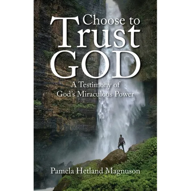 Choose to Trust God: A Testimony of God's Miraculous Power