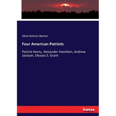 Four American Patriots: Patrick Henry. Alexander Hamilton, Andrew Jackson, Ulysses S. Grant