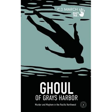 Ghoul of Grays Harbor: Murder and Mayhem in the Pacific Northwest
