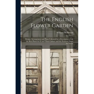 The English Flower Garden: Design, Arrangement and Plans Followed by a Description of All the Best Plants for It and Their Culture and the Positi