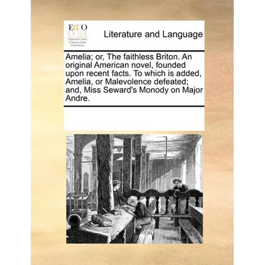 Amelia; or, The faithless Briton. An original American novel, founded upon recent facts. To which is added, Amelia, or Malevolence defeated; and, Miss