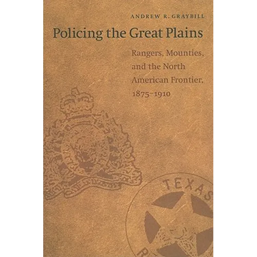 Policing the Great Plains: Rangers, Mounties, and the North American Frontier, 1875-1910