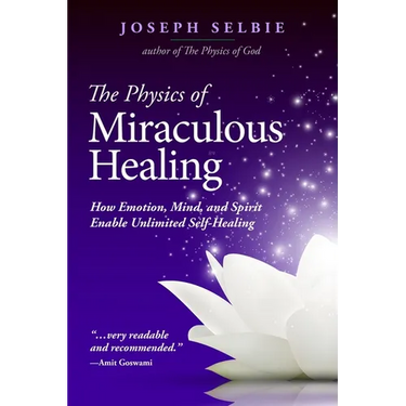 The Physics of Miraculous Healing: How Emotion, Mind, and Spirit Enable Unlimited Self-Healing