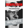 Manipulation Techniques: The Simple Guide To Understand The Different Techniques To Manipulate People With Dark Psychology