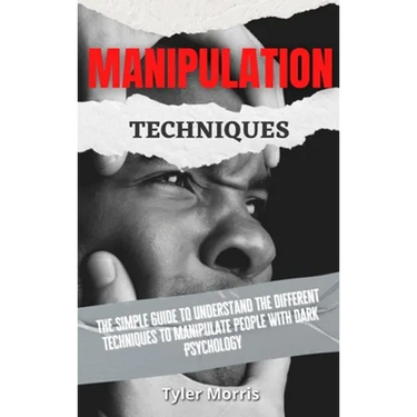 Manipulation Techniques: The Simple Guide To Understand The Different Techniques To Manipulate People With Dark Psychology