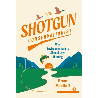 The Shotgun Conservationist: Why Environmentalists Should Love Hunting
