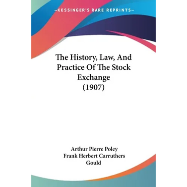 The History, Law, And Practice Of The Stock Exchange (1907)