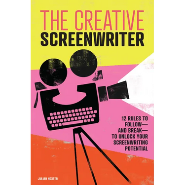 The Creative Screenwriter: 12 Rules to Follow--And Break--To Unlock Your Screenwriting Potential