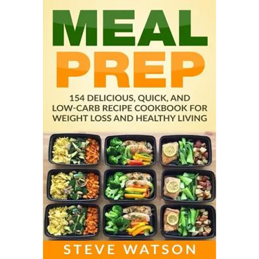 Meal Prep: Meal Prep: 154 Delicious, Quick, and Low-Carb Recipe Cookbook For Weight Loss And Healthy Living