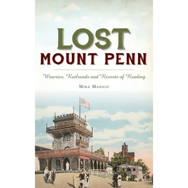 Lost Mount Penn: Wineries, Railroads and Resorts of Reading
