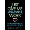Just Give Me Meaningful Work: Escape Your Exhausting Job and Start Making a Difference