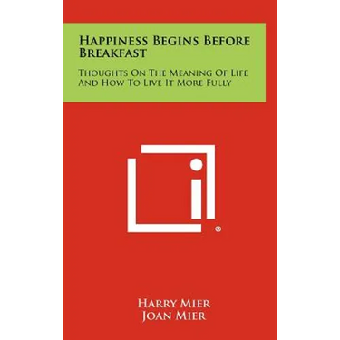 Happiness Begins Before Breakfast: Thoughts on the Meaning of Life and How to Live It More Fully