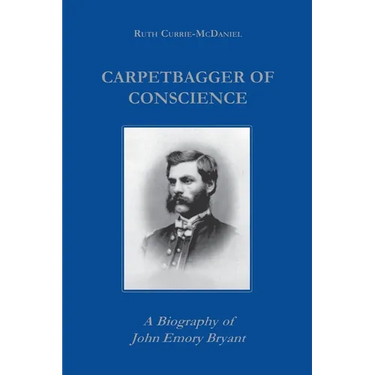 Carpetbagger of Conscience: A Biography of John Emory Bryant