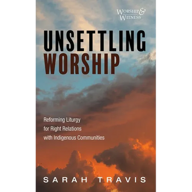 Unsettling Worship: Reforming Liturgy for Right Relations with Indigenous Communities