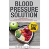 Blood Pressure: Solution - 2 Manuscripts - The Ultimate Guide to Naturally Lowering High Blood Pressure and Reducing Hypertension & 54 ... Recipes (Bl