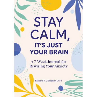 Stay Calm, It's Just Your Brain: A 7-Week Journal for Rewiring Your Anxiety