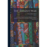 The Ashanti War: A Narrative Prepared From the Official Documents by Permission of Major-General Sir Garnet Wolseley by Henry Brackenbu