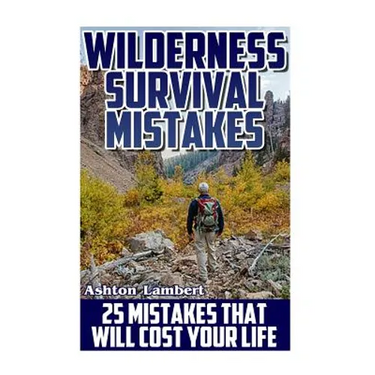 Wilderness Survival Mistakes: 25 Mistakes That Will Cost Your Life: (Prepper's Guide, Survival Guide, Alternative Medicine, Emergency)