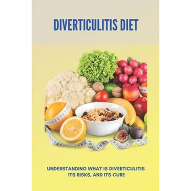 Diverticulitis Diet: Understanding What Is Diverticulitis, Its Risks, And Its Cure: Diverticulitis Diet Plan