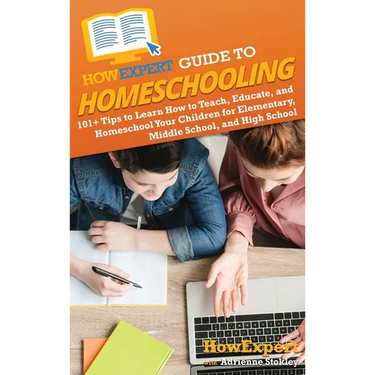 HowExpert Guide to Homeschooling: 101+ Tips to Learn How to Teach, Educate, and Homeschool Your Children for Elementary, Middle School, and High Schoo