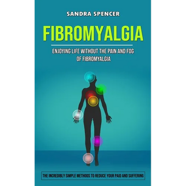 Fibromyalgia: Enjoying Life Without the Pain and Fog of Fibromyalgia (The Incredibly Simple Methods to Reduce Your Paid and Suffering)