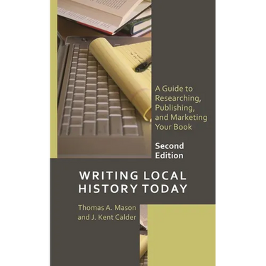 Writing Local History Today: A Guide to Researching, Publishing, and Marketing Your Book