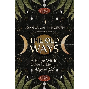The Old Ways: A Hedge Witch's Guide to Living a Magical Life