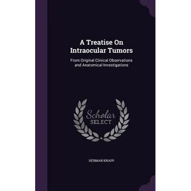 A Treatise On Intraocular Tumors: From Original Clinical Observations and Anatomical Investigations