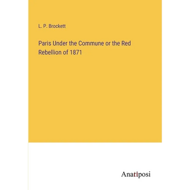 Paris Under the Commune or the Red Rebellion of 1871