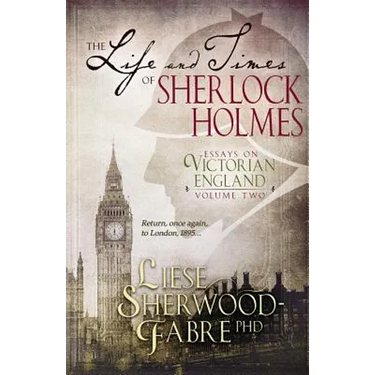 The Life and Times of Sherlock Holmes: Essays on Victorian England, Volume Two