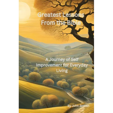 Greatest Lessons From The Bible: A Journey of Self Improvement for Everyday Living