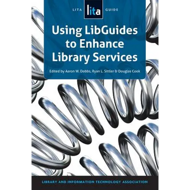 Using Libguides to Enhance Library Services: A Lita Guide