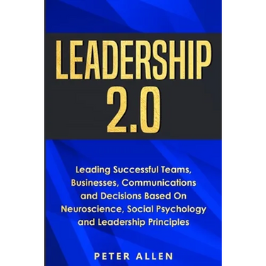Leadership 2.0: Leading Successful Teams, Businesses, Communications and Decisions Based On Neuroscience, Social Psychology and Leadership Principles