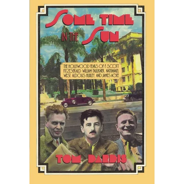 Some Time in the Sun: The Hollywood Years of F. Scott Fitzgerald, William Faulkner, Nathanael West, Aldous Huxley & J Agee