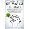 Cognitive Behavioral Therapy: A Psychologist's Guide to Overcome Anxiety, Depression & Negative Thought Patterns - Simple Methods to Retrain Your Brai