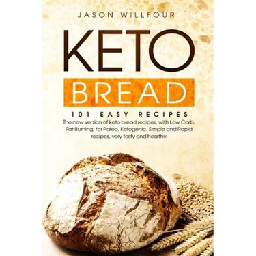 Keto Bread: 101 Easy Recipes. The New Version Of Keto Bread Recipes, With Low Carb, Fat Burning, For Paleo, Ketogenic. Simple And