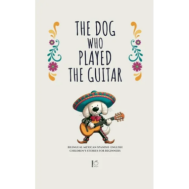 The Dog Who Played the Guitar: Bilingual Mexican Spanish-English Children's Stories for Beginners