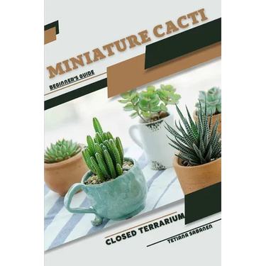 Miniature Cacti: Closed terrarium, Beginner's Guide