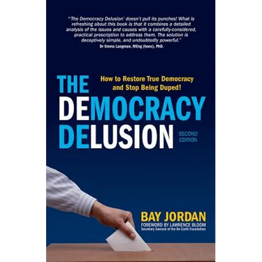 The Democracy Delusion - How to Restore True Democracy and Stop Being Duped!