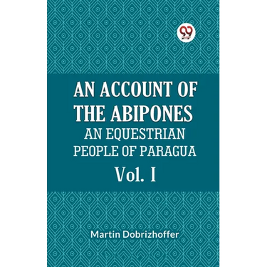 An Account Of The Abipones An Equestrian People Of Paraguay Vol. I