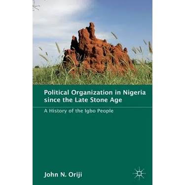 Political Organization in Nigeria Since the Late Stone Age: A History of the Igbo People