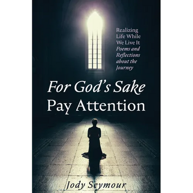 For God's Sake Pay Attention: Realizing Life While We Live It: Poems and Reflections about the Journey