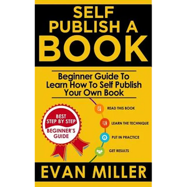 Self Publish a Book: Beginner Guide To Learn How To Self Publish Your Own Book