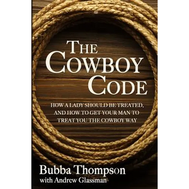 The Cowboy Code: How A Lady Should Be Treated, And How To Get Your Man To Treat You The Cowboy Way
