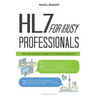 HL7 For Busy Professionals: Your No Sweat Guide to Understanding HL7