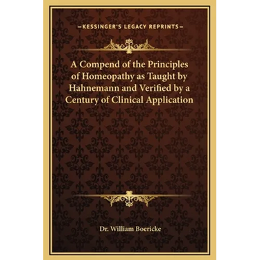 A Compend of the Principles of Homeopathy as Taught by Hahnemann and Verified by a Century of Clinical Application